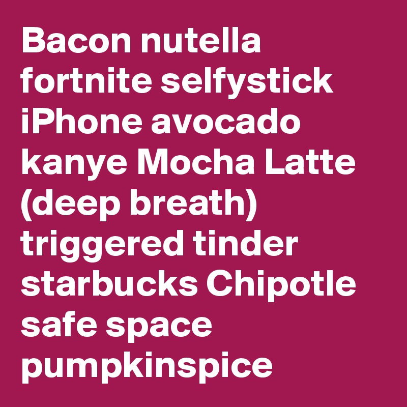 Bacon Nutella Fortnite Selfystick Iphone Avocado Kanye Mocha Latte - bacon nutella fortnite selfystick iphone avocado kanye mocha latte deep breath triggered tinder starbucks